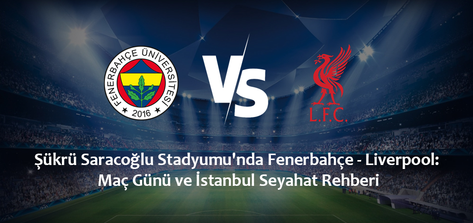 Şükrü Saracoğlu Stadyumu’nda Fenerbahçe – Liverpool: Maç Günü ve İstanbul Seyahat Rehberi (4 Kasım 2026)