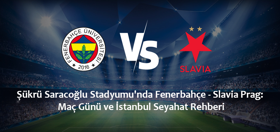 Şükrü Saracoğlu Stadyumu’nda Fenerbahçe – Slavia Prag: Maç Günü ve İstanbul Seyahat Rehberi (20 Ekim 2026)