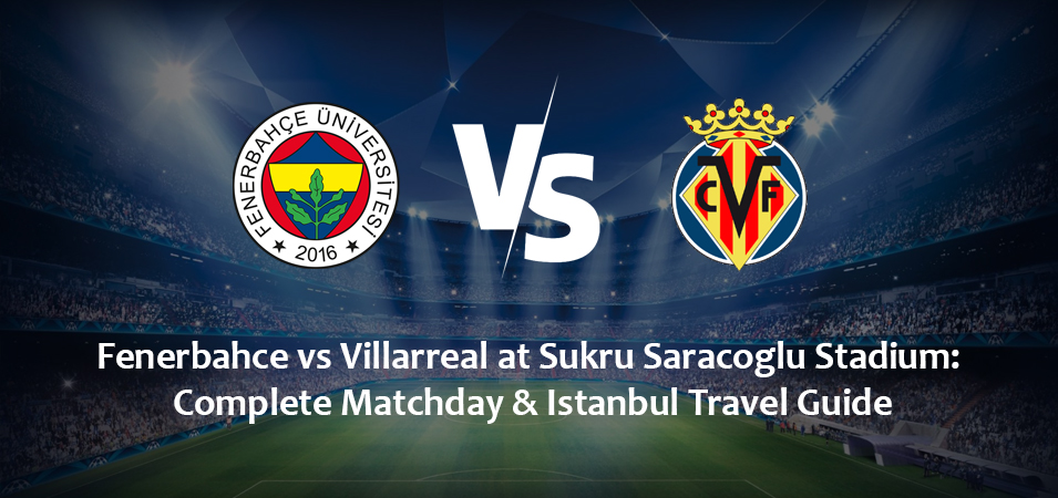 Fenerbahce vs Villarreal at Sukru Saracoglu Stadium: Complete Matchday & Istanbul Travel Guide (January 20, 2027)