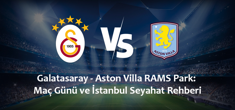 Galatasaray – Aston Villa RAMS Park: Maç Günü ve İstanbul Seyahat Rehberi (24 Kasım 2026)