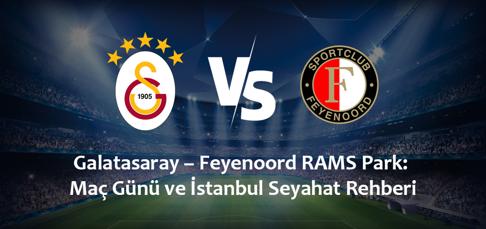 Galatasaray – Feyenoord RAMS Park: Maç Günü ve İstanbul Seyahat Rehberi (19 Ocak 2027)